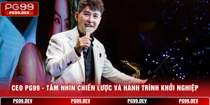 CEO PG99 - Tầm Nhìn Chiến Lược Và Hành Trình Khởi Nghiệp