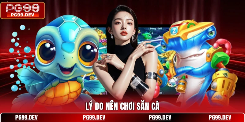 Lý do nên chơi săn cá