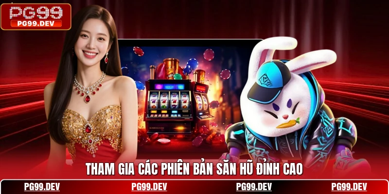 Tham gia các phiên bản săn hũ đỉnh cao