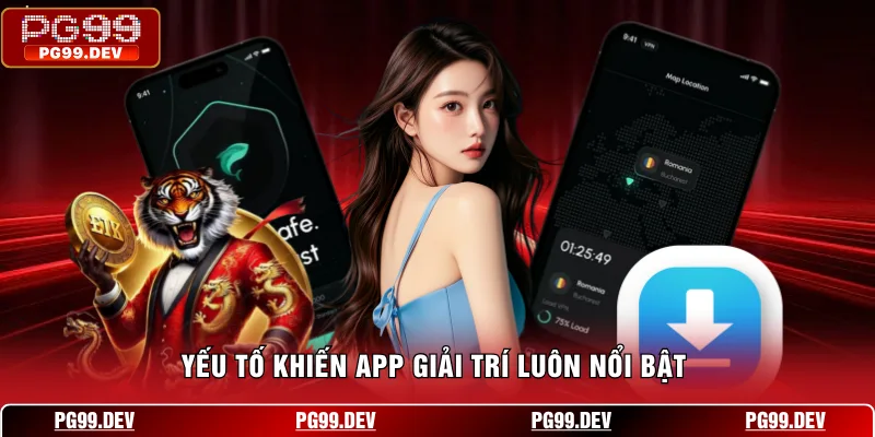 Yếu tố khiến app giải trí luôn nổi bật